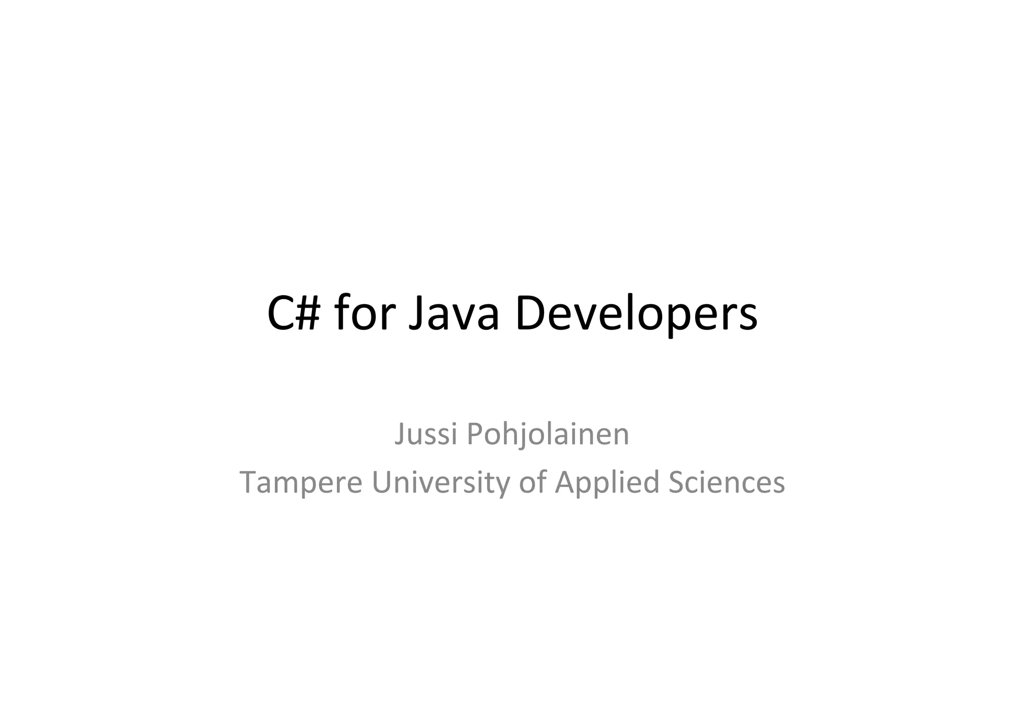 C#	
  for	
  Java	
  Developers	
  

            Jussi	
  Pohjolainen	
  
Tampere	
  University	
  of	
  Applied	
  Sciences	
  
 