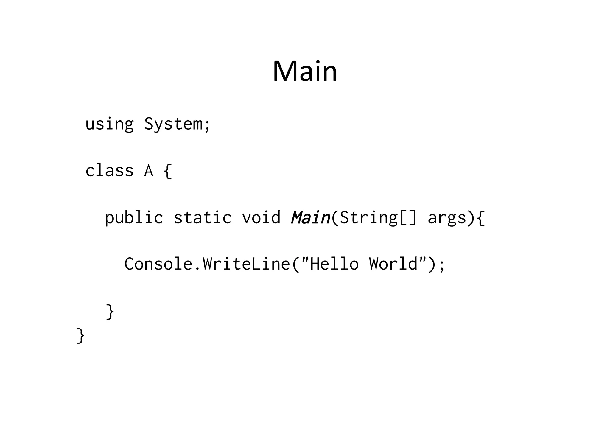 Main	
  
 using System;

 class A {

    public static void Main(String[] args){

        Console.WriteLine("Hello World");

    }
}
 