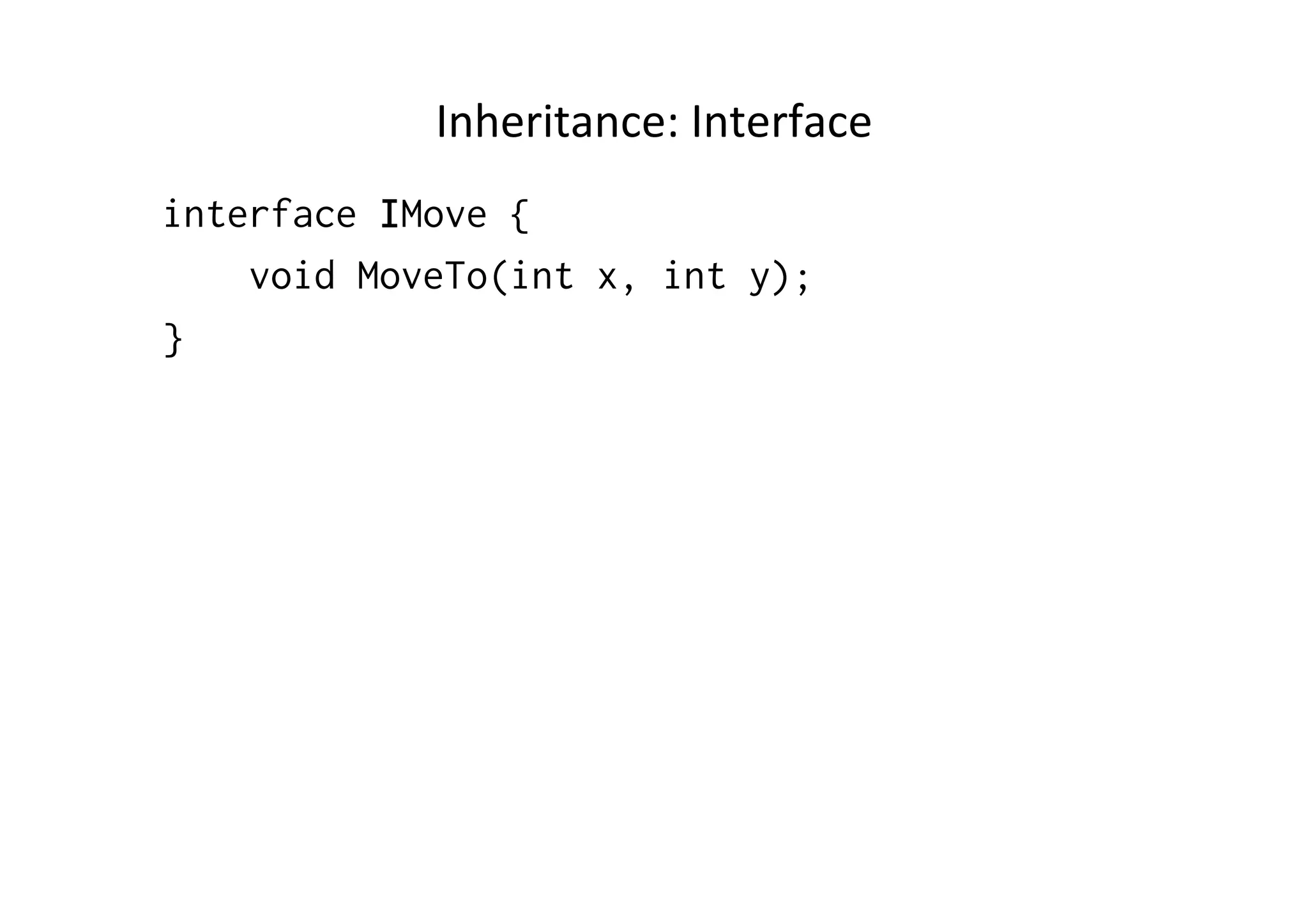 Inheritance:	
  Interface	
  
interface IMove {
    void MoveTo(int x, int y);
}
 