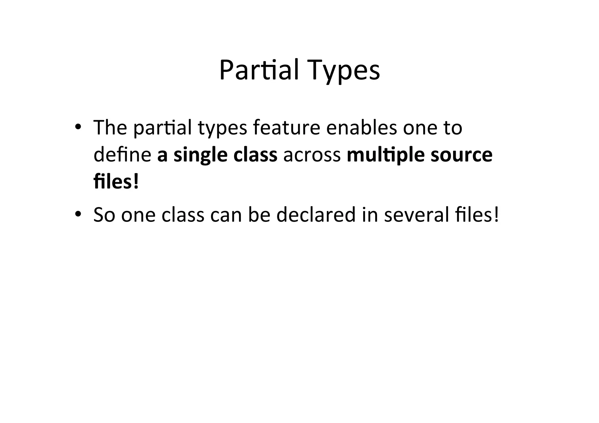 ParRal	
  Types	
  
•  The	
  parRal	
  types	
  feature	
  enables	
  one	
  to	
  
   deﬁne	
  a	
  single	
  class	
  across	
  mul/ple	
  source	
  
   ﬁles!	
  
•  So	
  one	
  class	
  can	
  be	
  declared	
  in	
  several	
  ﬁles!	
  
 