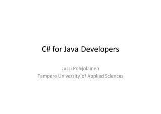C#	
  for	
  Java	
  Developers	
  

            Jussi	
  Pohjolainen	
  
Tampere	
  University	
  of	
  Applied	
  Sciences	
  
 