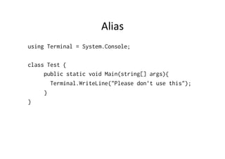 Alias	
  
using Terminal = System.Console;

class Test {
     public static void Main(string[] args){
       Terminal.WriteLine("Please don’t use this");
     }
}
 