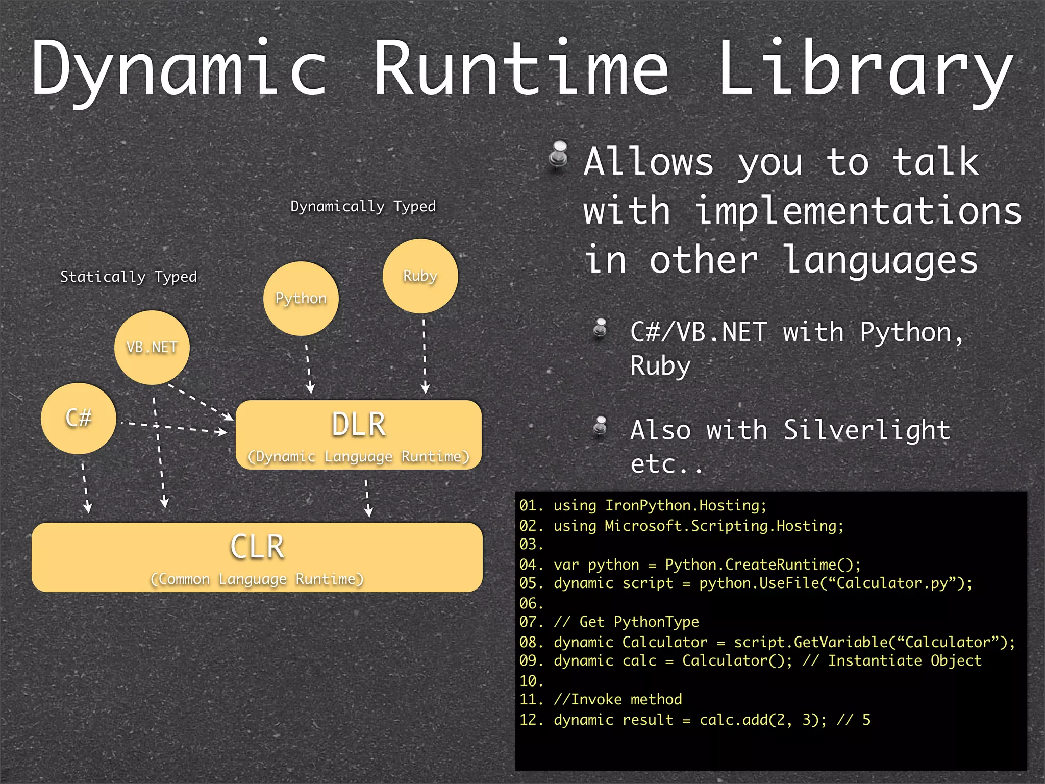Speciﬁc to C#
• Collection Initializer
• Coroutines (more precisely Generators)
• yield break
• yield return
01. public static void Main() {
02. foreach(int fiboSeq in new Fibonacci(5)) {
03. Console.Out.WriteLine("{0}", fiboSeq);
04. }
05. }
Output:
0
1
1
2
3
5
 
