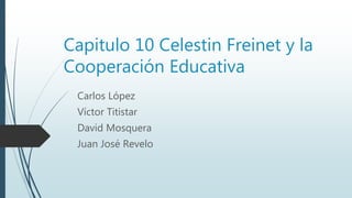 Capitulo 10 Celestin Freinet y la
Cooperación Educativa
Carlos López
Víctor Titistar
David Mosquera
Juan José Revelo
 