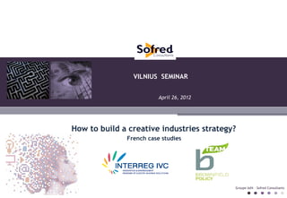 VILNIUS SEMINAR


                         April 26, 2012




How to build a creative industries strategy?
              French case studies




                                           Groupe Adit – Sofred Consultants
 