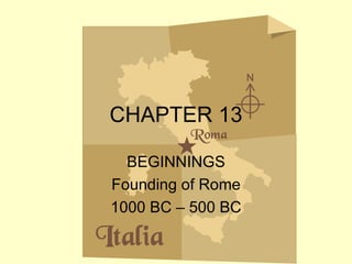 CHAPTER 13 BEGINNINGS Founding of Rome 1000 BC – 500 BC 