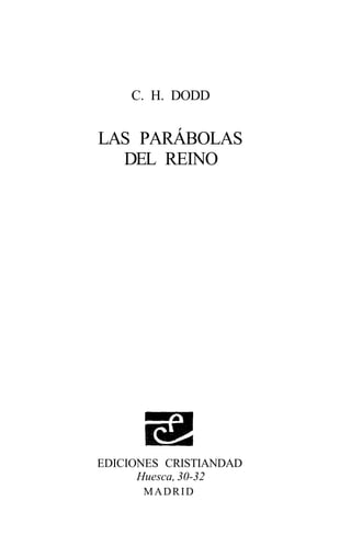 C. H. DODD


LAS PARÁBOLAS
  DEL REINO




EDICIONES CRISTIANDAD
      Huesca, 30-32
      MADRID
 