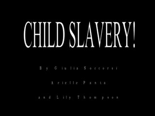 CHILD SLAVERY! By Giulia Soccorsi Arielle Panta and Lily Thompson 