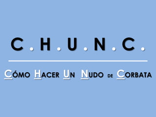 C.H.U.N.C.
CÓMO HACER UN NUDO DE CORBATA