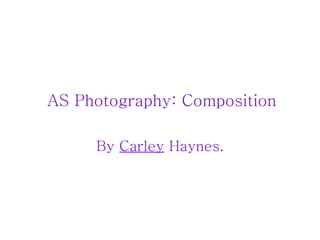 AS Photography: Composition By  Carley  Haynes. 