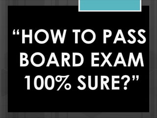 “HOW TO PASS
BOARD EXAM
100% SURE?”
 
