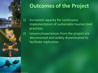 Outcomes of the Project Increased capacity for continuous implementation of sustainable tourism best practices.  Lessons/experiences from the project are documented and widely disseminated to facilitate replication.  © CI. 2006  Juan Diego Pérez (1y 2), Murray Cooper (3), Sterling Zumbrunn (4).  