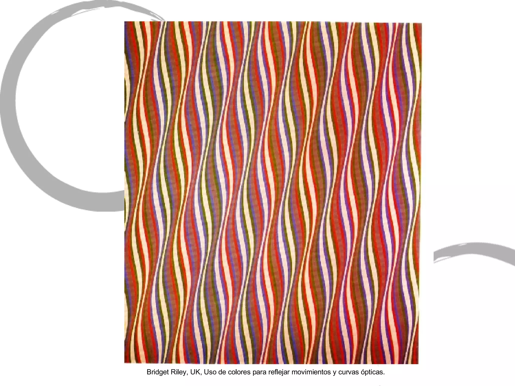Bridget Riley, UK, Uso de colores para reflejar movimientos y curvas  ópticas. 