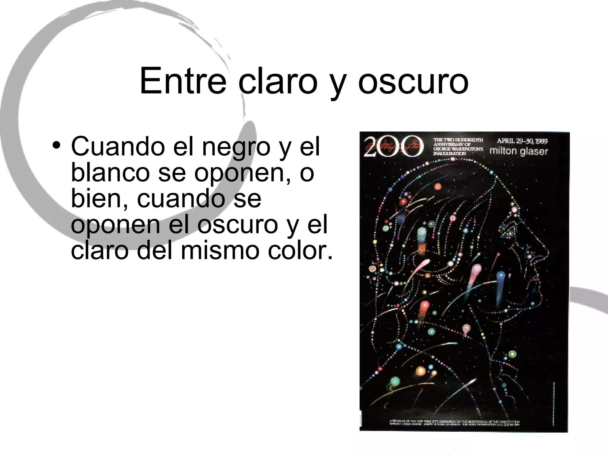 Entre claro y oscuro Cuando el negro y el blanco se oponen, o bien, cuando se oponen el oscuro y el claro del mismo color. 