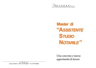 Master di
                                                          “ASSISTENTE
                                                            STUDIO
                                                            NOTARILE ”

                                                          Una concreta e nuova
                                                          opportunità di lavoro
                   C.I.S.F.A.P. S.r.l.
Corso Umberto I n.329 – 80138 Napoli – Tel. 081/5635626
 