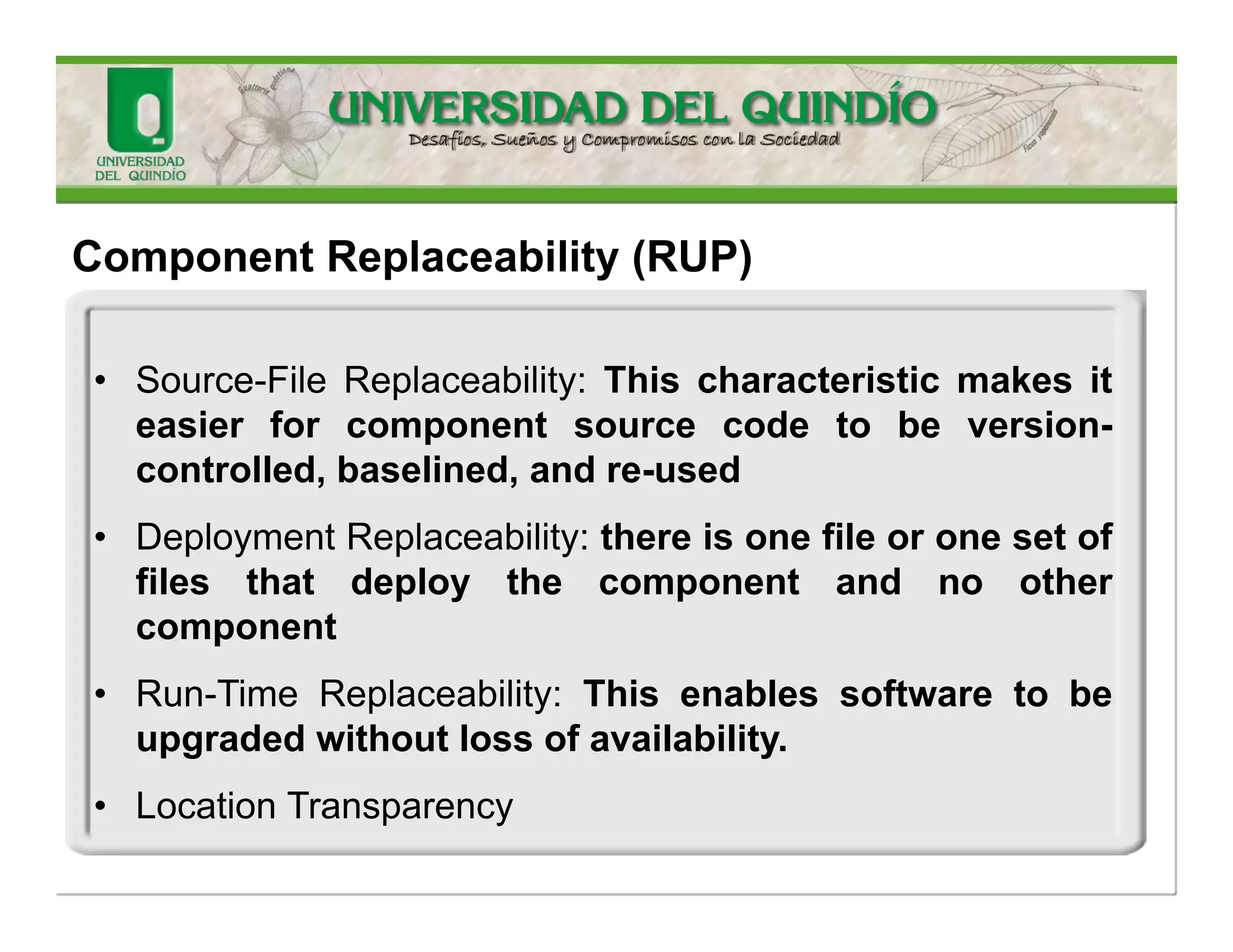 Anencapsulatedpartofasystem,ideallyanon-trivial,nearlyindependent,andreplaceablepartofasystemthatfulfillsaclearfunctioninthecontextofawell-definedarchitecture.Thisincludes: 
•designcomponent-asignificantencapsulatedpartofthedesign,andsoincludesDesignSubsystemsandsometimessignificantDesignClassesandDesignPackages. 
•implementationcomponent-asignificantencapsulatedpartoftheimplementation,generallycodethatimplementsadesigncomponent 
Component-RUP  