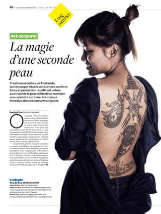 50       Courrier international | n° 1092 | du 6 au 12 octobre 2011




                                                                er
                                                          cou ng
                                                             rri
                                                            Lo
 Art corporel

La magie
d’une seconde
peau
Tradition séculaire en Thaïlande,
les tatouages rituels sont censés conférer
force et protection. Ils offrent même
aux truands la possibilité de se racheter
une conduite. Un livre récent nous
introduit dans cet univers singulier.




O
Bangkok Post (extraits) Bangkok
                     uaaaahhh ! L’homme me fonce
                    dessus, le visage tordu de douleur.
                    Son torse nu couvert de tatouages
                    luit de sueur. Il hurle, il crache
                    sa colère, mais il court droit
                    devant lui.” C’est ainsi que
commence le livre Sacred Skin [voir p. 51], une
introduction accessible à l’art du tatouage rituel
thaïlandais, le sak yant [de sak, “tatouer”, et yant,
“prière”], qui suscite un engouement croissant
dans le monde, du fait, entre autres, de l’intérêt
que lui porte l’actrice Angelina Jolie.
     Ces premières phrases évoquent un homme
en transe, possédé par son tatouage de tigre.
La scène se déroule à Wat Bang Phra [un temple
bouddhiste à une cinquantaine de kilomètres
de Bangkok], le jour du Wai Khru, cérémonie
où les disciples tatoués rendent hommage à
leur ajarn [maître]. Le lien maître-disciple fait
partie intégrante du sak yant, comme l’explique
le livre. Quand un maître réalise un tatouage,
il ﬁxe un ensemble de règles que le disciple 52




L’adepte
Koy, 23 ans, chef cuisinière
Haut du dos : Kao Yot (neuf piliers)
Milieu du dos : Yant Phichai Sangkhram (guerrier),
entouré, à gauche, de Yant Suwan Matcha (sirène)
et, à droite, de Yant Kai Fa (faisan)
Bas du dos : Yant Sua (tigre) et Yant Phu Son
(cinq bouddhas) encadré par deux Sarika (oiseaux)
 