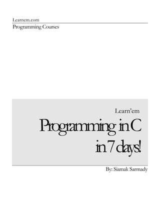 Learnem.com
Programming Courses




                         Learn’em

          Programming inC
                  in7days!
                      By: Siamak Sarmady
 