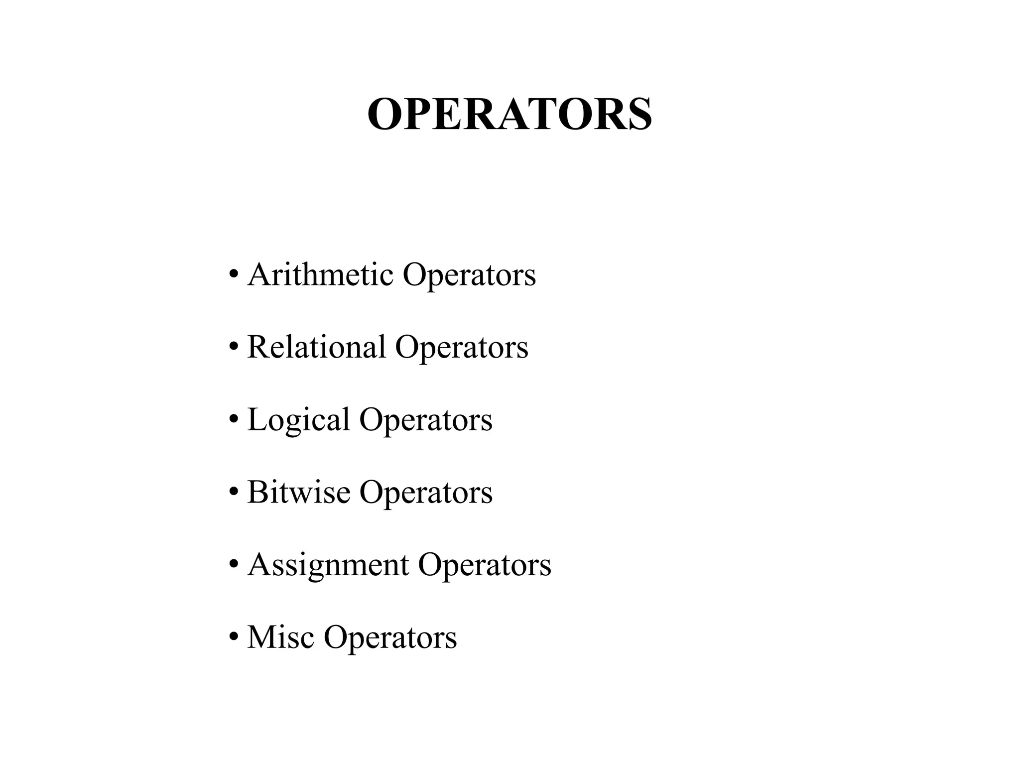 OPERATORS
• Arithmetic Operators
• Relational Operators
• Logical Operators
• Bitwise Operators
• Assignment Operators
• Misc Operators
 