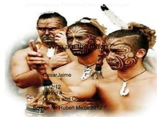 &quot; &quot;Who are the maori?&quot; CesarJaime  1/12/12 period 4 Culture and Geography Contemporary Traditional Maori Culture,part  1 Source;Mr.Ruben Meza,2012 