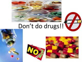 Don’t do drugs!!
 