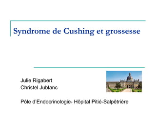 Syndrome de Cushing et grossesse Julie Rigabert Christel Jublanc Pôle d’Endocrinologie- Hôpital Pitié-Salpêtrière 