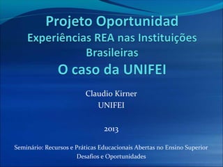 Claudio Kirner
UNIFEI
2013
Seminário: Recursos e Práticas Educacionais Abertas no Ensino Superior
Desafios e Oportunidades
 