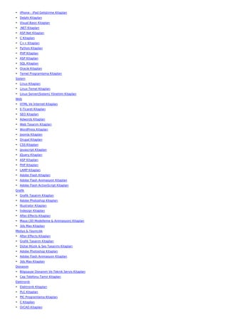 • iPhone - iPad Geliştirme Kitapları
• Delphi Kitapları
• Visual Basic Kitapları
• .NET Kitapları
• ASP.Net Kitapları
• C Kitapları
• C++ Kitapları
• Python Kitapları
• PHP Kitapları
• ASP Kitapları
• SQL Kitapları
• Oracle Kitapları
• Temel Programlama Kitapları
Sistem
• Linux Kitapları
• Linux Temel Kitapları
• Linux Server(Sistem) Yönetimi Kitapları
Web
• HTML Ve İnternet Kitapları
• E-Ticaret Kitapları
• SEO Kitapları
• Adwords Kitapları
• Web Tasarım Kitapları
• WordPress Kitapları
• Joomla Kitapları
• Drupal Kitapları
• CSS Kitapları
• Javascript Kitapları
• JQuery Kitapları
• ASP Kitapları
• PHP Kitapları
• LAMP Kitapları
• Adobe Flash Kitapları
• Adobe Flash Animasyon Kitapları
• Adobe Flash ActionScript Kitapları
Grafik
• Grafik Tasarım Kitapları
• Adobe Photoshop Kitapları
• İllustrator Kitapları
• İndesign Kitapları
• After Effects Kitapları
• Maya (3D Modelleme & Animasyon) Kitapları
• 3ds Max Kitapları
Medya & Yayıncılık
• After Effects Kitapları
• Grafik Tasarım Kitapları
• Dijital Müzik & Ses Tasarımı Kitapları
• Adobe Photoshop Kitapları
• Adobe Flash Animasyon Kitapları
• 3ds Max Kitapları
Donanım
• Bilgisayar Donanım Ve Teknik Servis Kitapları
• Cep Telefonu Tamir Kitapları
Elektronik
• Elektronik Kitapları
• PLC Kitapları
• PIC Programlama Kitapları
• C Kitapları
• OrCAD Kitapları
 