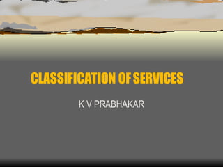 CLASSIFICATION OF SERVICES K V PRABHAKAR 