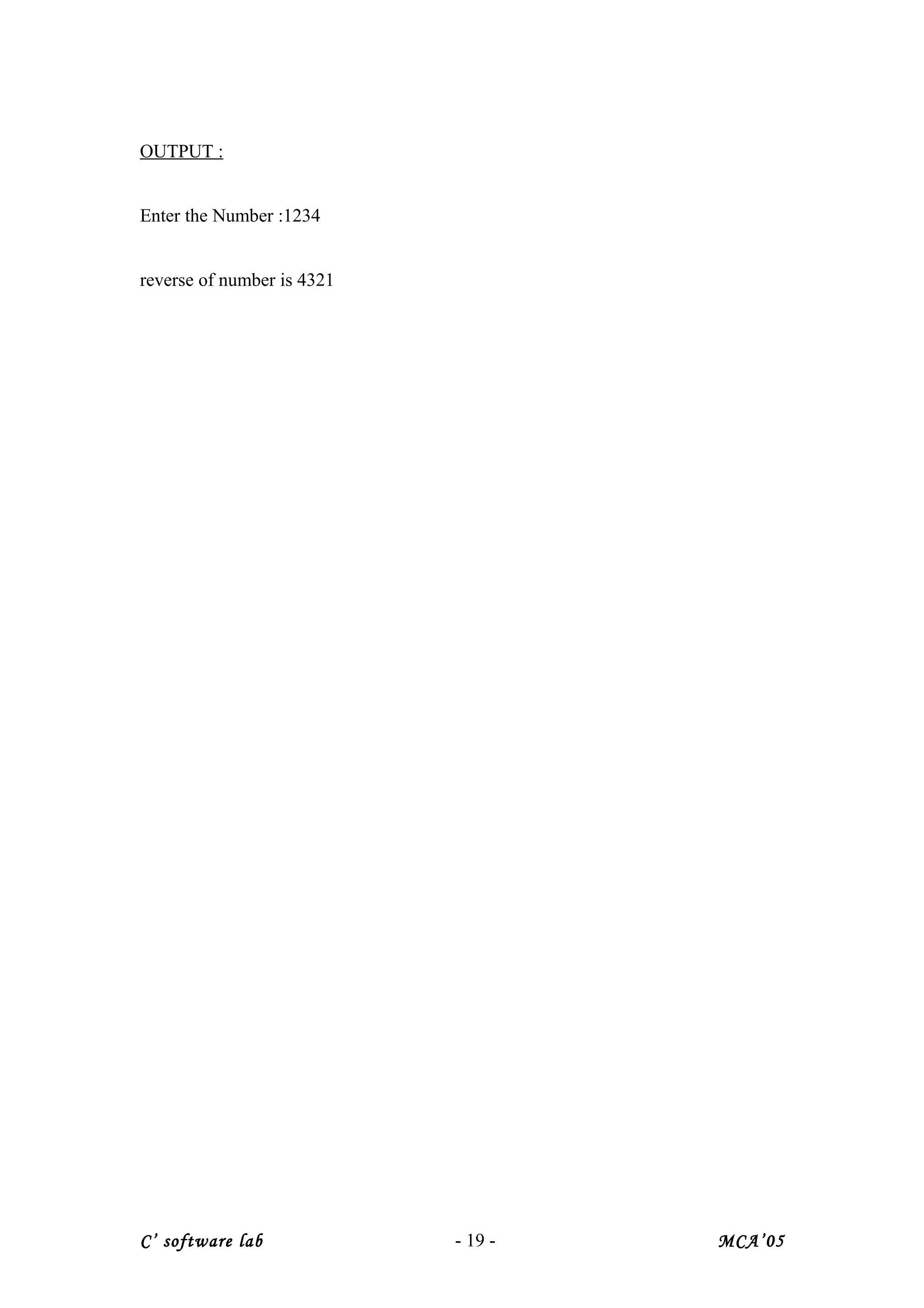 OUTPUT :
Enter the Number :1234
reverse of number is 4321
C’ software lab - 19 - MCA’05
 