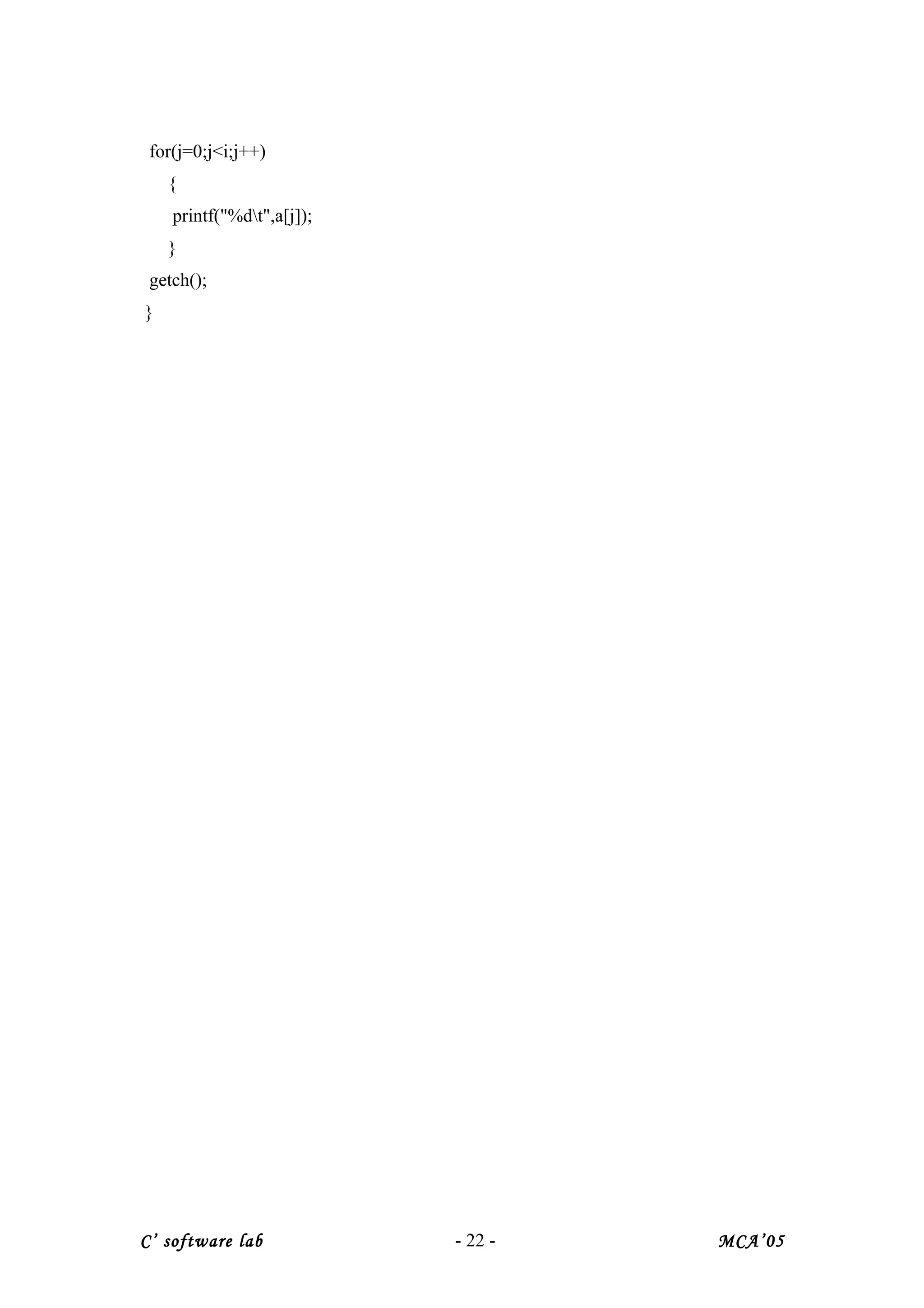 for(j=0;j<i;j++)
{
printf("%dt",a[j]);
}
getch();
}
C’ software lab - 22 - MCA’05
 