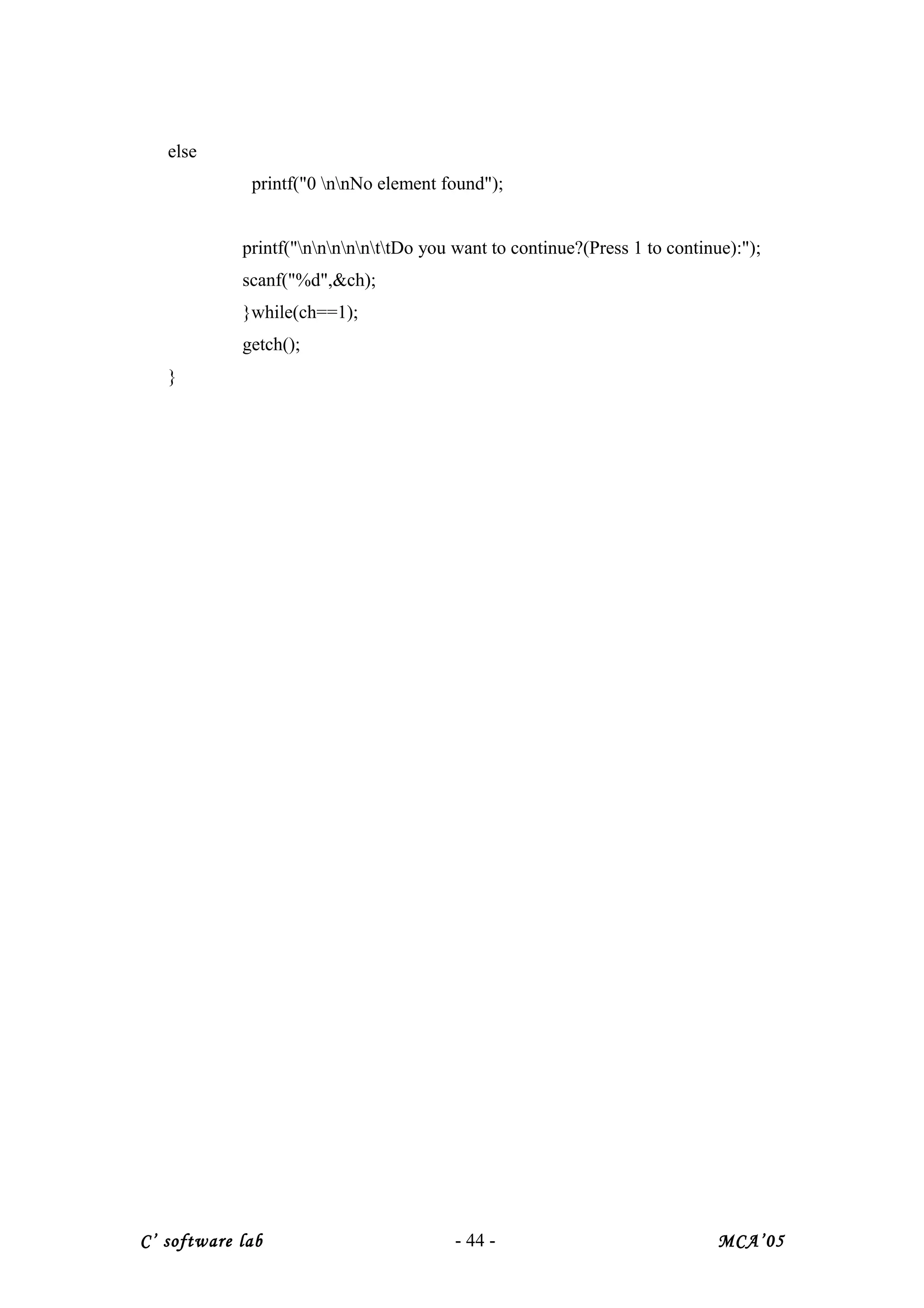 else
printf("0 nnNo element found");
printf("nnnnnttDo you want to continue?(Press 1 to continue):");
scanf("%d",&ch);
}while(ch==1);
getch();
}
C’ software lab - 44 - MCA’05
 