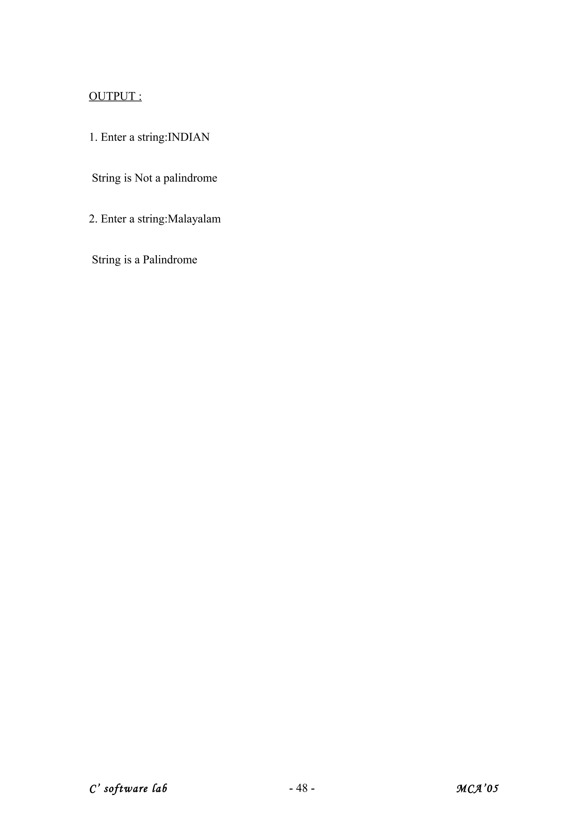 OUTPUT :
1. Enter a string:INDIAN
String is Not a palindrome
2. Enter a string:Malayalam
String is a Palindrome
C’ software lab - 48 - MCA’05
 