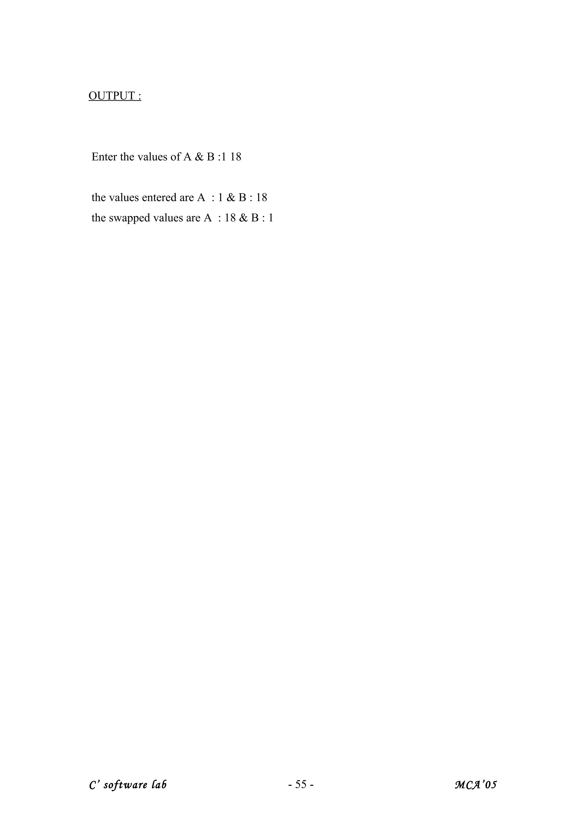 OUTPUT :
Enter the values of A & B :1 18
the values entered are A : 1 & B : 18
the swapped values are A : 18 & B : 1
C’ software lab - 55 - MCA’05
 