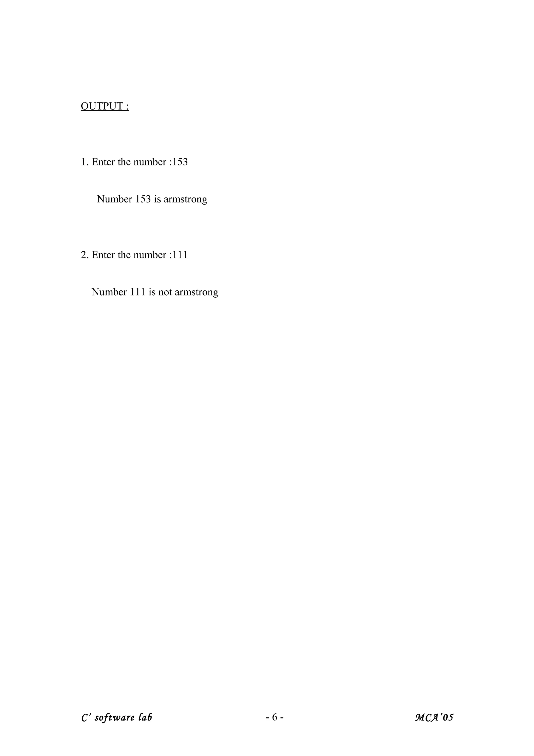 OUTPUT :
1. Enter the number :153
Number 153 is armstrong
2. Enter the number :111
Number 111 is not armstrong
C’ software lab - 6 - MCA’05
 