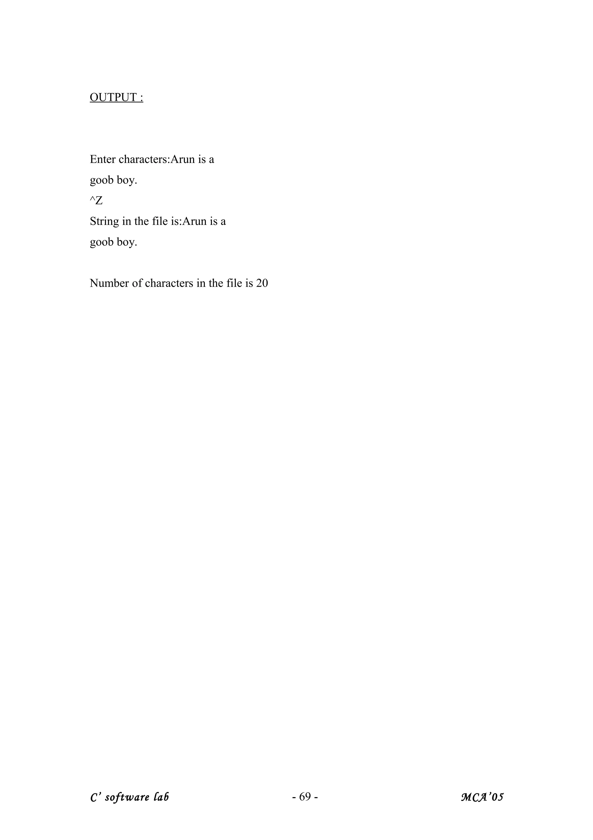 OUTPUT :
Enter characters:Arun is a
goob boy.
^Z
String in the file is:Arun is a
goob boy.
Number of characters in the file is 20
C’ software lab - 69 - MCA’05
 