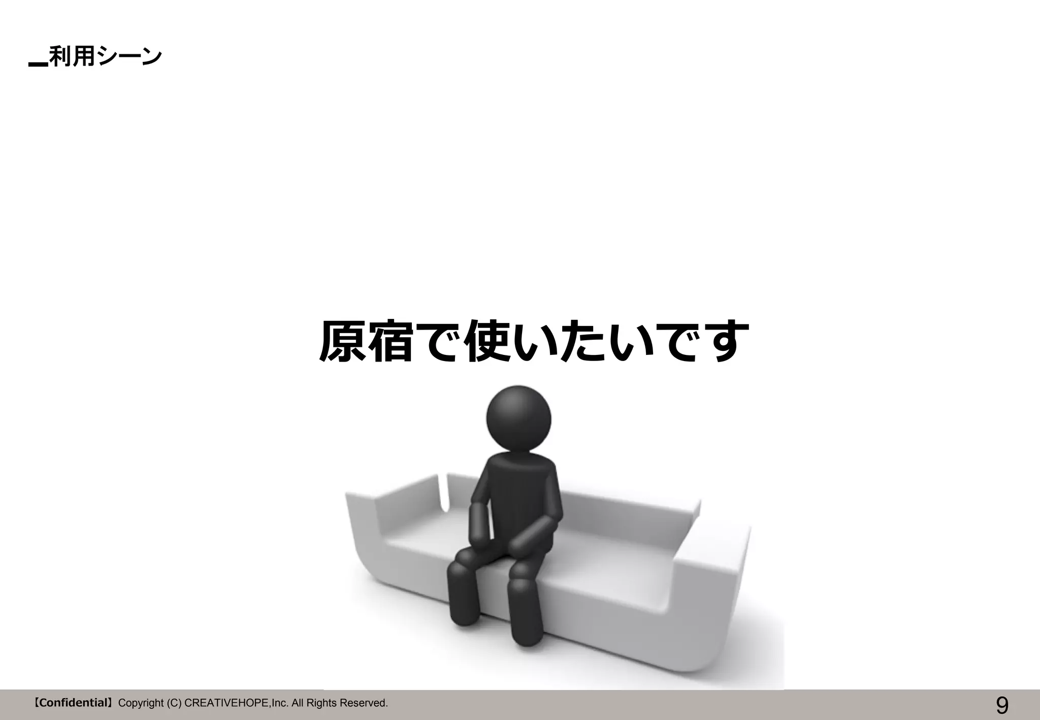 利用シーン

原宿で使いたいです

【Confidential】Copyright (C) CREATIVEHOPE,Inc. All Rights Reserved.

9

 