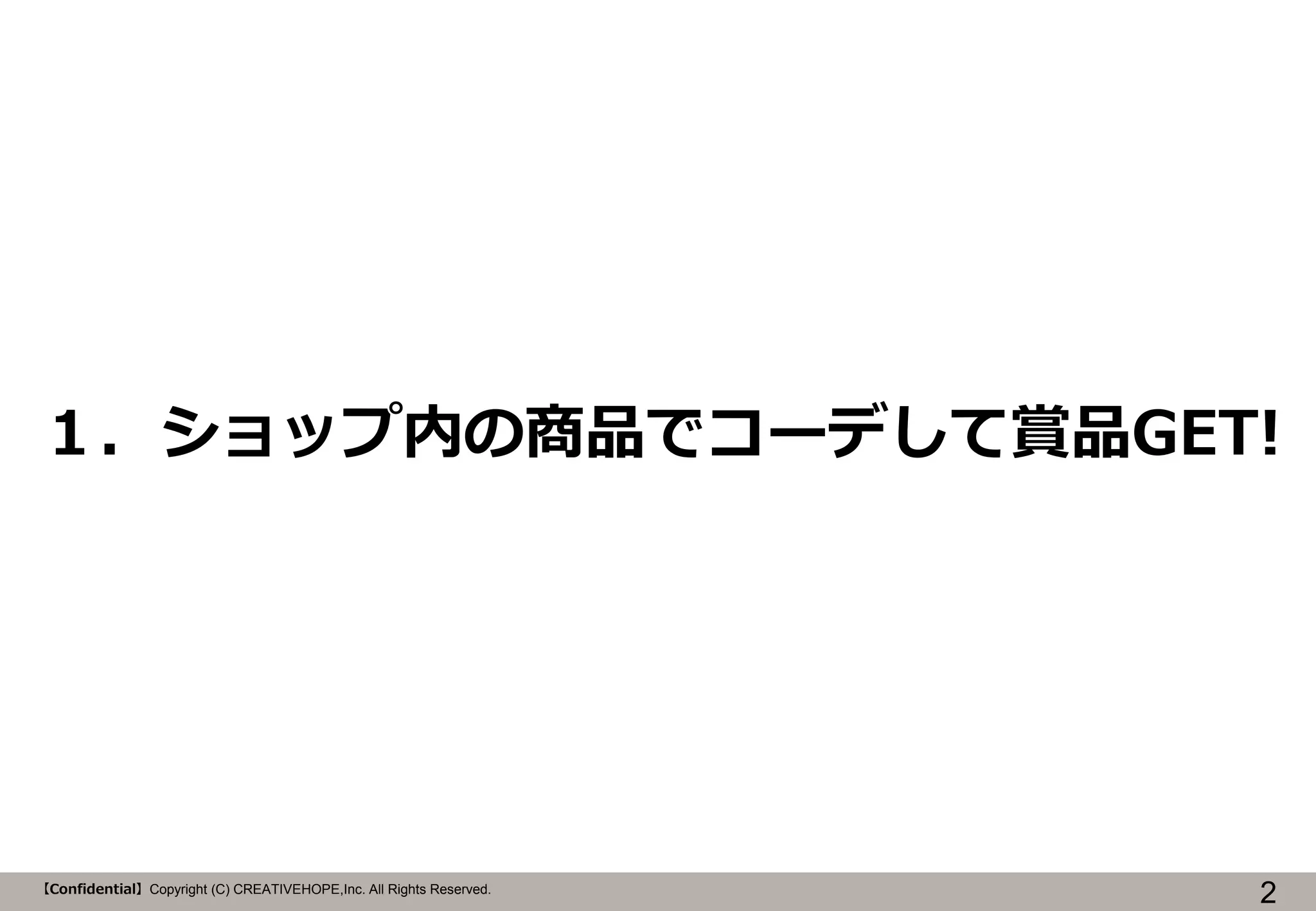 １．ショップ内の商品でコーデして賞品GET!

【Confidential】Copyright (C) CREATIVEHOPE,Inc. All Rights Reserved.

2

 