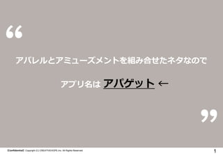 アパレルとアミューズメントを組み合せたネタなので
アプリ名は

【Confidential】Copyright (C) CREATIVEHOPE,Inc. All Rights Reserved.

アパゲット ←

1

 