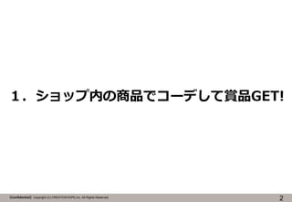 １．ショップ内の商品でコーデして賞品GET!

【Confidential】Copyright (C) CREATIVEHOPE,Inc. All Rights Reserved.

2

 