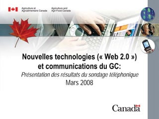 Nouvelles technologies (« Web 2.0 »)
    et communications du GC:
Présentation des résultats du sondage téléphonique
                   Mars 2008


                                                     0
 