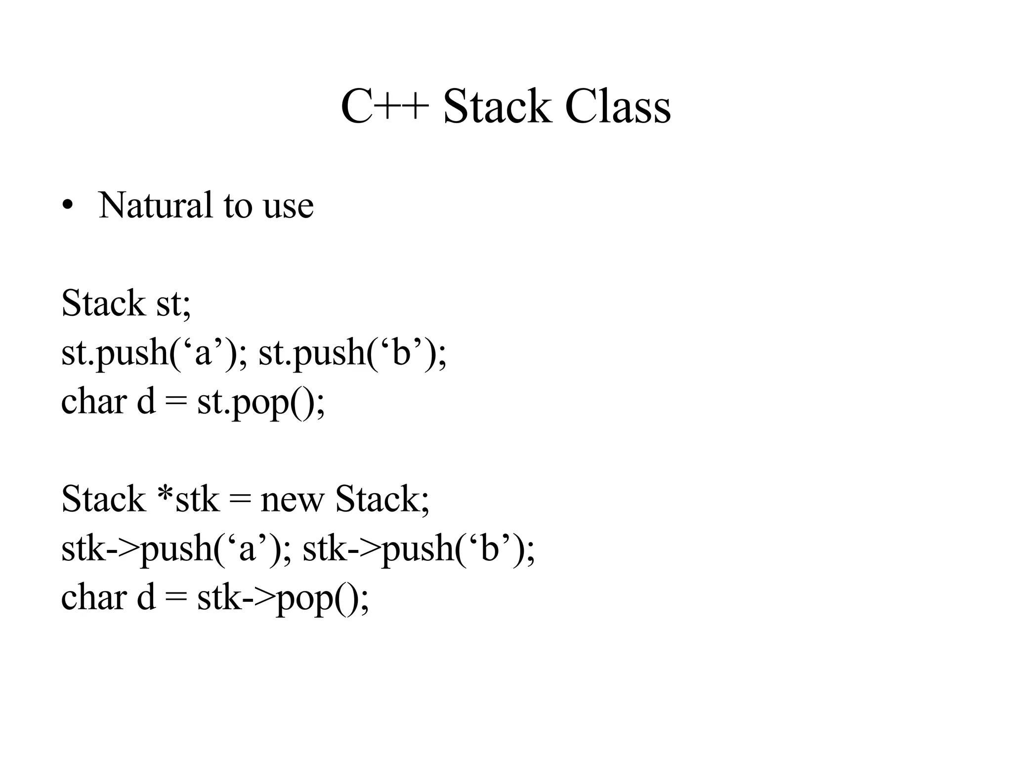 C++ Stack Class Natural to use Stack st; st.push(‘a’); st.push(‘b’); char d = st.pop(); Stack *stk = new Stack; stk->push(‘a’); stk->push(‘b’); char d = stk->pop(); 