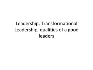 Leadership, Transformational Leadership, qualities of a good leaders 