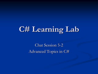 C# Learning Lab
     Chat Session 5-2
  Advanced Topics in C#
 