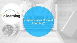 ¿Sabes qué es el Cloud
Learning?
 