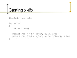 #include <stdio.h> int main() { int a=1, b=2; printf("%d / %d = %d\n", a, b, a/b); printf("%d / %d = %g\n", a, b, (float)a / b); } Casting  хийх 