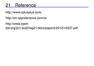 21 Reference
http://www.cplusplus.com/
http://en.cppreference.com/w/
http://www.openstd.org/jtc1/sc22/wg21/docs/papers/2012/n3337.pdf

 