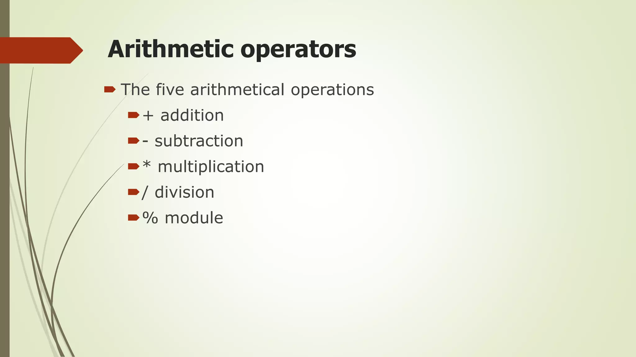 Arithmetic operators
 The five arithmetical operations
+ addition
- subtraction
* multiplication
/ division
% module
 