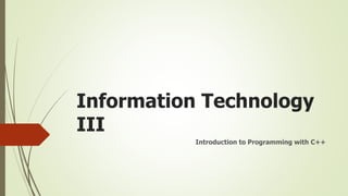 Information Technology
III
Introduction to Programming with C++
 