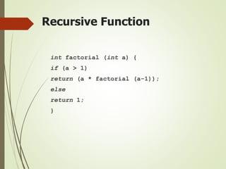 Recursive Function
int factorial (int a) {
if (a > 1)
return (a * factorial (a-1));
else
return 1;
}
 